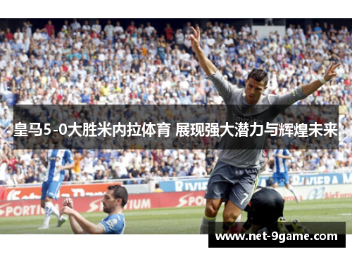 皇马5-0大胜米内拉体育 展现强大潜力与辉煌未来 皇马5-0大胜米内拉体育 展现强大潜力与辉煌未来