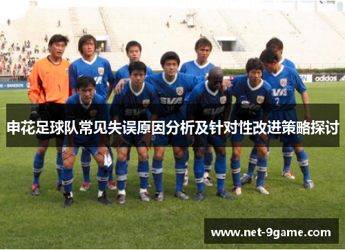 申花足球队常见失误原因分析及针对性改进策略探讨 申花足球队常见失误原因分析及针对性改进策略探讨