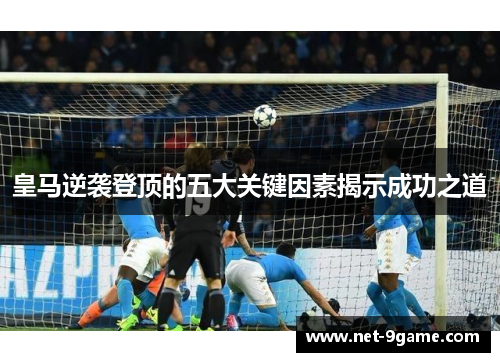 皇马逆袭登顶的五大关键因素揭示成功之道 皇马逆袭登顶的五大关键因素揭示成功之道