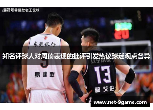 知名评球人对周琦表现的批评引发热议球迷观点各异 知名评球人对周琦表现的批评引发热议球迷观点各异