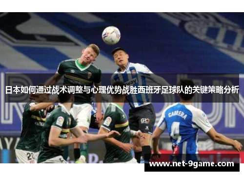 日本如何通过战术调整与心理优势战胜西班牙足球队的关键策略分析 日本如何通过战术调整与心理优势战胜西班牙足球队的关键策略分析