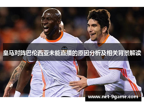 皇马对阵巴伦西亚未能直播的原因分析及相关背景解读 皇马对阵巴伦西亚未能直播的原因分析及相关背景解读
