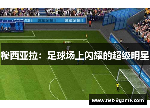 穆西亚拉:足球场上闪耀的超级明星 穆西亚拉:足球场上闪耀的超级明星