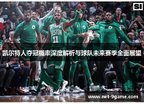 凯尔特人夺冠概率深度解析与球队未来赛季全面展望 凯尔特人夺冠概率深度解析与球队未来赛季全面展望