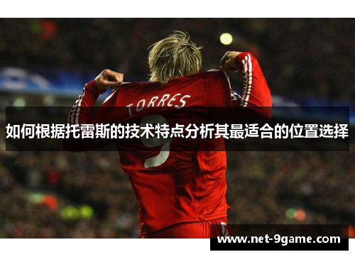 如何根据托雷斯的技术特点分析其最适合的位置选择 如何根据托雷斯的技术特点分析其最适合的位置选择