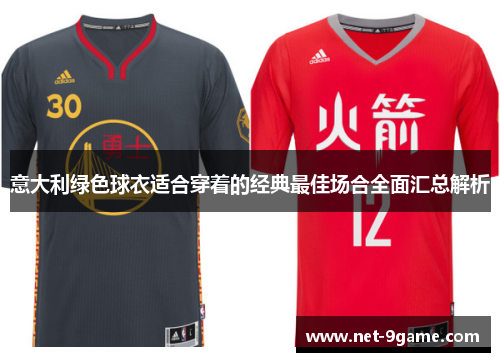 意大利绿色球衣适合穿着的经典最佳场合全面汇总解析 意大利绿色球衣适合穿着的经典最佳场合全面汇总解析