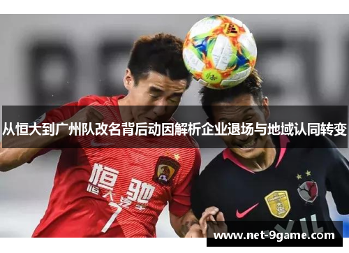 从恒大到广州队改名背后动因解析企业退场与地域认同转变 从恒大到广州队改名背后动因解析企业退场与地域认同转变