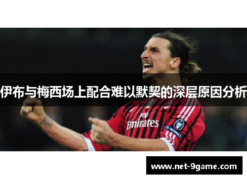 伊布与梅西场上配合难以默契的深层原因分析 伊布与梅西场上配合难以默契的深层原因分析