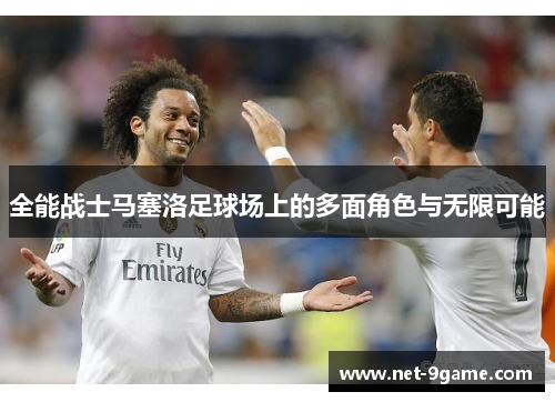 全能战士马塞洛足球场上的多面角色与无限可能 全能战士马塞洛足球场上的多面角色与无限可能
