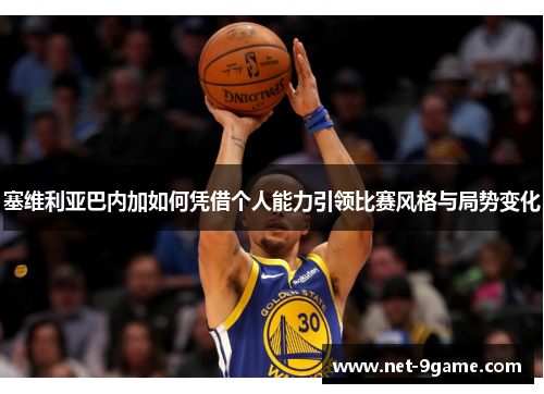 塞维利亚巴内加如何凭借个人能力引领比赛风格与局势变化 塞维利亚巴内加如何凭借个人能力引领比赛风格与局势变化