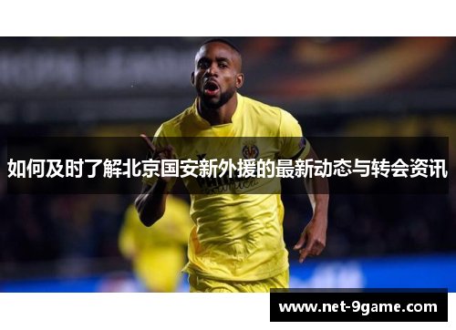 如何及时了解北京国安新外援的最新动态与转会资讯