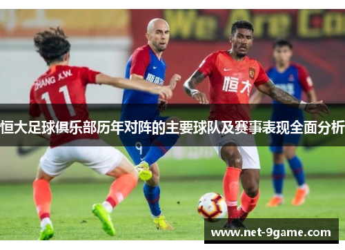 恒大足球俱乐部历年对阵的主要球队及赛事表现全面分析 恒大足球俱乐部历年对阵的主要球队及赛事表现全面分析