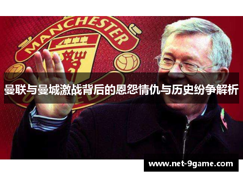 曼联与曼城激战背后的恩怨情仇与历史纷争解析 曼联与曼城激战背后的恩怨情仇与历史纷争解析