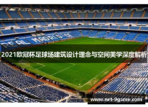 2021欧冠杯足球场建筑设计理念与空间美学深度解析 2021欧冠杯足球场建筑设计理念与空间美学深度解析