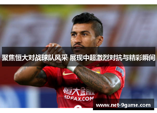 聚焦恒大对战球队风采 展现中超激烈对抗与精彩瞬间 聚焦恒大对战球队风采 展现中超激烈对抗与精彩瞬间