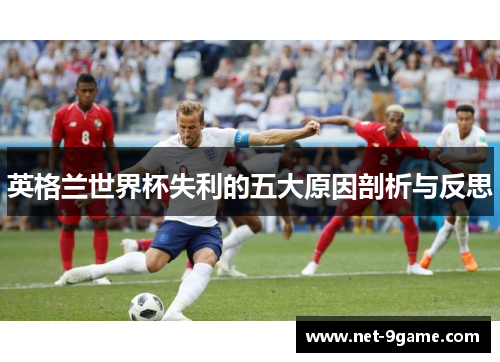 英格兰世界杯失利的五大原因剖析与反思 英格兰世界杯失利的五大原因剖析与反思