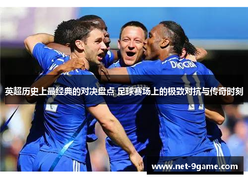 英超历史上最经典的对决盘点 足球赛场上的极致对抗与传奇时刻 英超历史上最经典的对决盘点 足球赛场上的极致对抗与传奇时刻