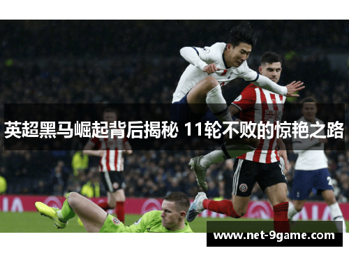 英超黑马崛起背后揭秘 11轮不败的惊艳之路 英超黑马崛起背后揭秘 11轮不败的惊艳之路