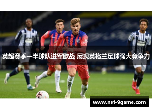 英超赛季一半球队进军欧战 展现英格兰足球强大竞争力 英超赛季一半球队进军欧战 展现英格兰足球强大竞争力