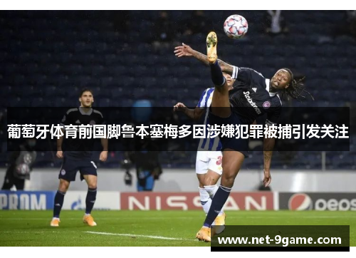 葡萄牙体育前国脚鲁本塞梅多因涉嫌犯罪被捕引发关注 葡萄牙体育前国脚鲁本塞梅多因涉嫌犯罪被捕引发关注