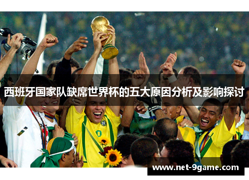 西班牙国家队缺席世界杯的五大原因分析及影响探讨 西班牙国家队缺席世界杯的五大原因分析及影响探讨