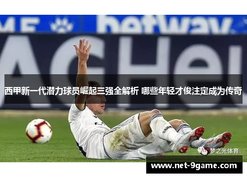西甲新一代潜力球员崛起三强全解析 哪些年轻才俊注定成为传奇 西甲新一代潜力球员崛起三强全解析 哪些年轻才俊注定成为传奇