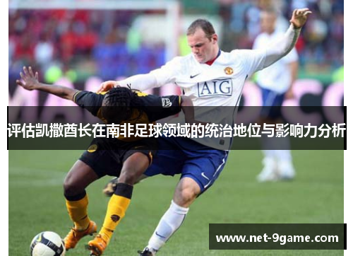 评估凯撒酋长在南非足球领域的统治地位与影响力分析 评估凯撒酋长在南非足球领域的统治地位与影响力分析