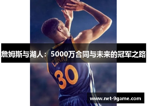 詹姆斯与湖人:5000万合同与未来的冠军之路 詹姆斯与湖人:5000万合同与未来的冠军之路