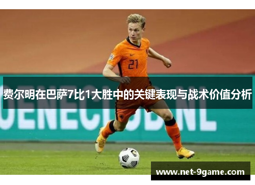 费尔明在巴萨7比1大胜中的关键表现与战术价值分析 费尔明在巴萨7比1大胜中的关键表现与战术价值分析