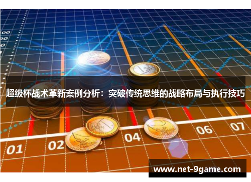 超级杯战术革新案例分析:突破传统思维的战略布局与执行技巧 超级杯战术革新案例分析:突破传统思维的战略布局与执行技巧