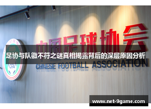 足协与队徽不符之谜真相揭露背后的深层原因分析 足协与队徽不符之谜真相揭露背后的深层原因分析