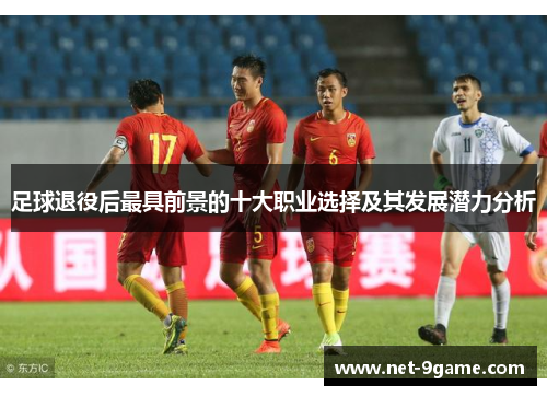 足球退役后最具前景的十大职业选择及其发展潜力分析 足球退役后最具前景的十大职业选择及其发展潜力分析