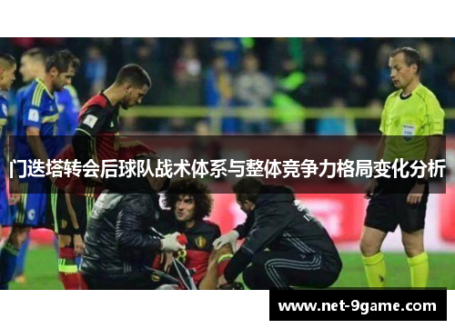门迭塔转会后球队战术体系与整体竞争力格局变化分析 门迭塔转会后球队战术体系与整体竞争力格局变化分析