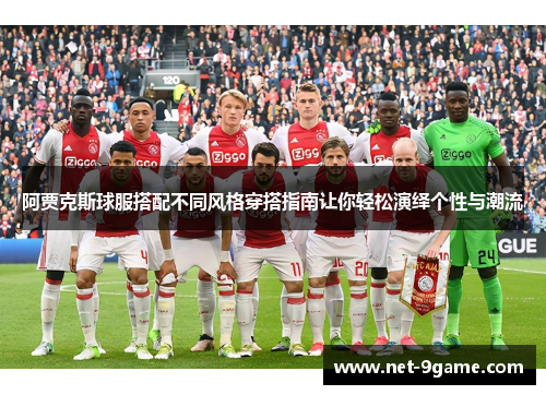 阿贾克斯球服搭配不同风格穿搭指南让你轻松演绎个性与潮流 阿贾克斯球服搭配不同风格穿搭指南让你轻松演绎个性与潮流