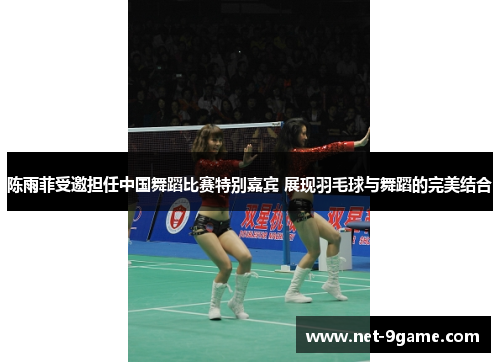 陈雨菲受邀担任中国舞蹈比赛特别嘉宾 展现羽毛球与舞蹈的完美结合 陈雨菲受邀担任中国舞蹈比赛特别嘉宾 展现羽毛球与舞蹈的完美结合