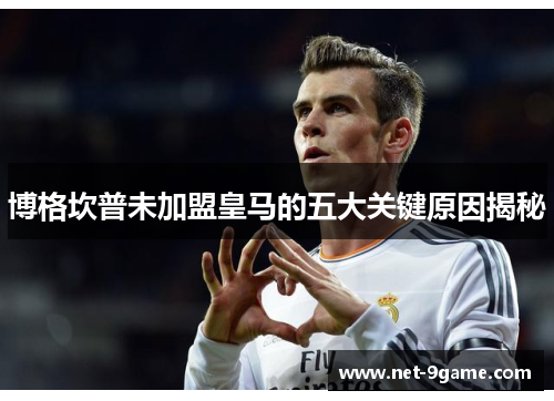 博格坎普未加盟皇马的五大关键原因揭秘 博格坎普未加盟皇马的五大关键原因揭秘