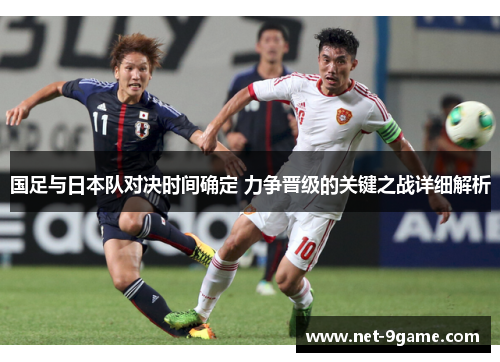 国足与日本队对决时间确定 力争晋级的关键之战详细解析 国足与日本队对决时间确定 力争晋级的关键之战详细解析