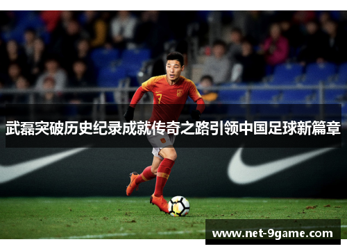 武磊突破历史纪录成就传奇之路引领中国足球新篇章 武磊突破历史纪录成就传奇之路引领中国足球新篇章