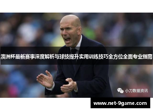 澳洲杯最新赛事深度解析与球技提升实用训练技巧全方位全面专业指南