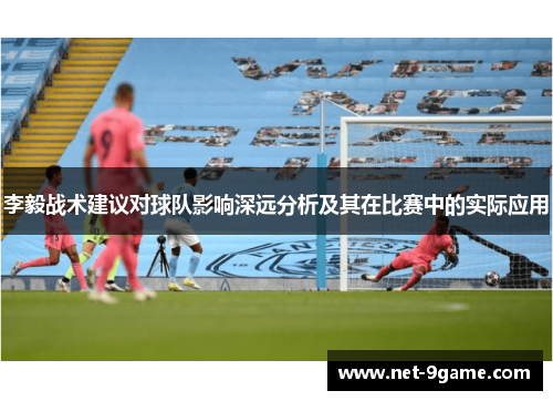 李毅战术建议对球队影响深远分析及其在比赛中的实际应用 李毅战术建议对球队影响深远分析及其在比赛中的实际应用