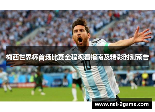 梅西世界杯首场比赛全程观看指南及精彩时刻预告