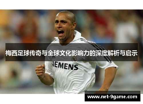 梅西足球传奇与全球文化影响力的深度解析与启示