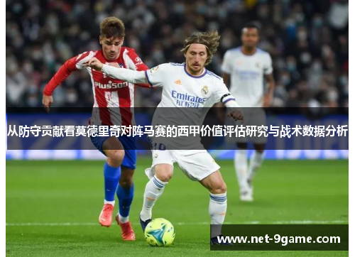 从防守贡献看莫德里奇对阵马赛的西甲价值评估研究与战术数据分析