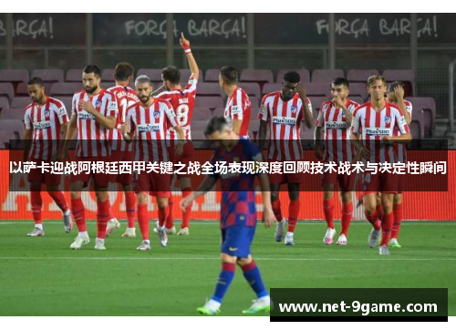 以萨卡迎战阿根廷西甲关键之战全场表现深度回顾技术战术与决定性瞬间