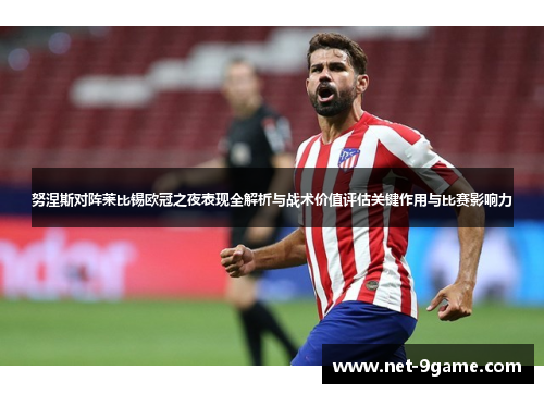 努涅斯对阵莱比锡欧冠之夜表现全解析与战术价值评估关键作用与比赛影响力