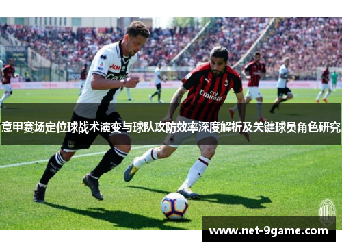 意甲赛场定位球战术演变与球队攻防效率深度解析及关键球员角色研究