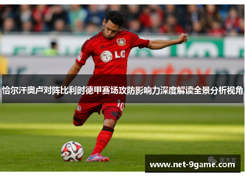 恰尔汗奥卢对阵比利时德甲赛场攻防影响力深度解读全景分析视角