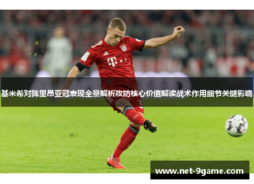 基米希对阵里昂亚冠表现全景解析攻防核心价值解读战术作用细节关键影响