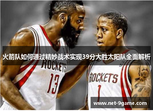 火箭队如何通过精妙战术实现39分大胜太阳队全面解析