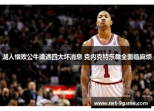 湖人惜败公牛遭遇四大坏消息 克内克特东詹全面临麻烦